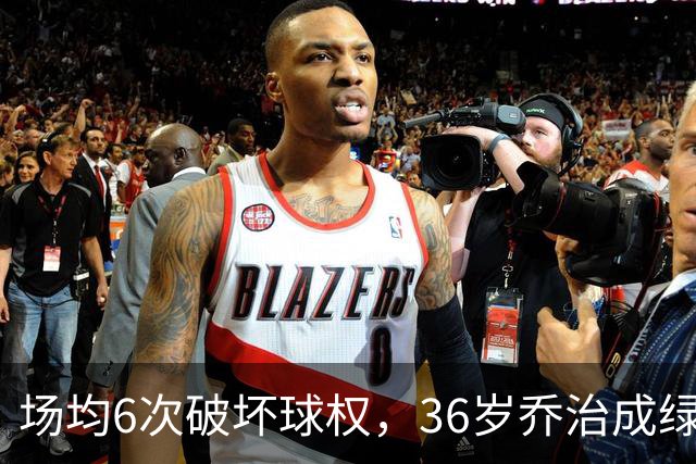 场均6次破坏球权，36岁乔治成绿军防守搅局者
