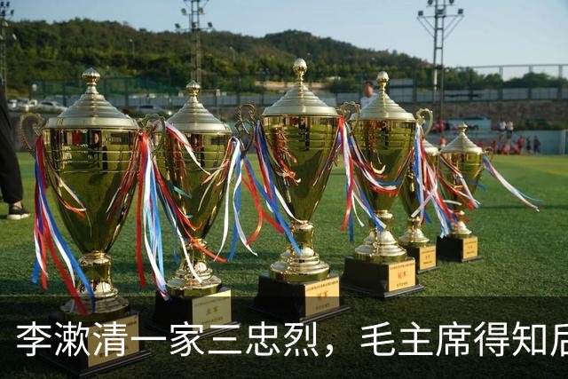 李漱清一家三忠烈,毛主席得知后流泪感叹:这家我不能不管!